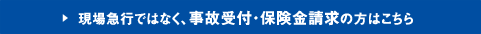 現場急行ではなく、事故受付・保険金請求の方はこちら