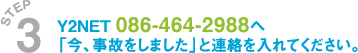 Y2NET 086-464-2988へ「今、事故をしました」と連絡を入れてください。