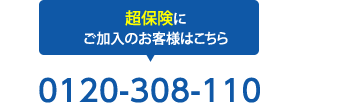 超保険にご加入のお客様専用ダイヤル 超保険にご加入のお客様は0120-308-110までお電話下さい。※2 超保険とは、2010年9月30日以前始期のご契約をいいます。