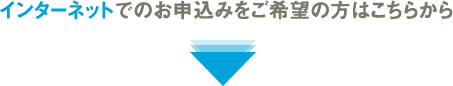 インターネットでのお申込みをご希望の方はこちらから