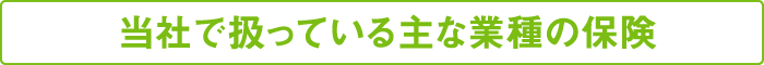 当社で扱っている主な業種の保険