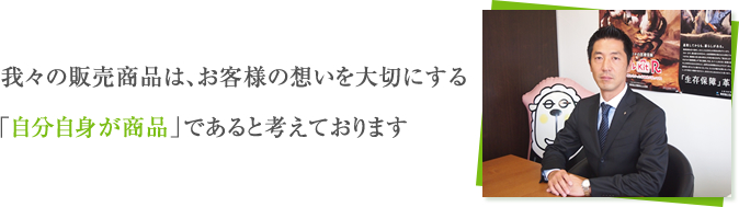 我々の販売商品は、お客様の想いを大切にする「自分自身が商品」であると考えております