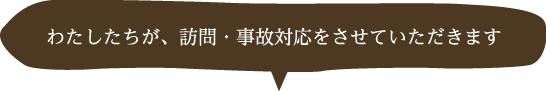 わたしたちが、訪問・事故対応をさせていただきます